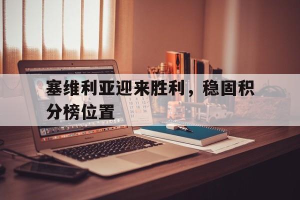 九州体育-塞维利亚迎来胜利，稳固积分榜位置的简单介绍