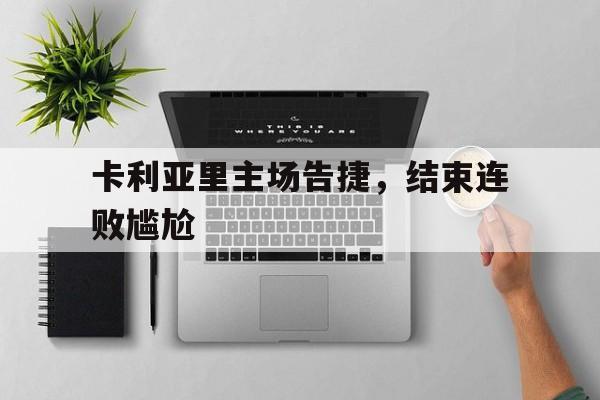 九州娱乐-卡利亚里主场告捷，结束连败尴尬的简单介绍